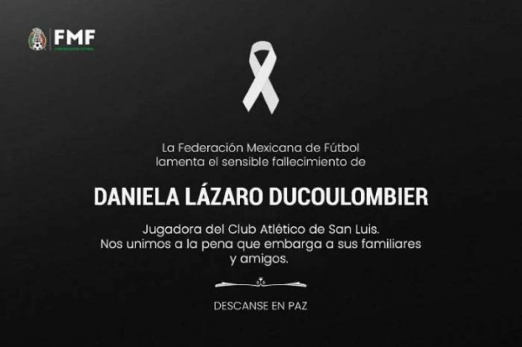 La Federación Mexicana de Fútbol (FMF) también dio un corto comunicado por la red social. “Nos unimos a la pena que embarga a la familia del fútbol por el fallecimiento de Daniela Lázaro Ducoulombier, jugadora del Atlético de San Luis. Pronta resignación a familiares y amigos. QEPD”, expresó el organismo del fútbol azteca.