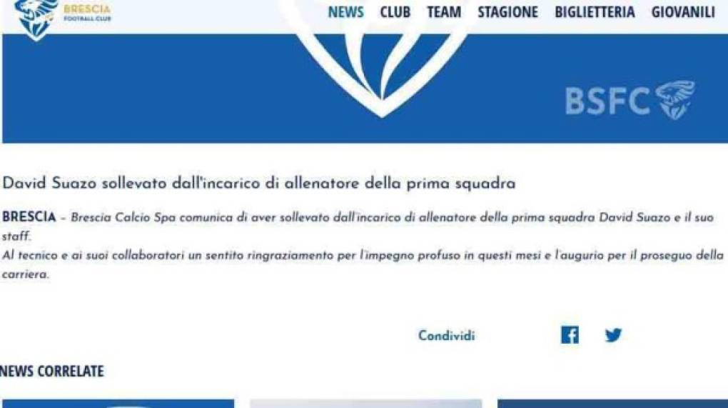 'Brescia anuncia que ha relevado a David Suazo y su personal del puesto de entrenador del primer equipo. Un sincero agradecimiento al técnico y sus colaboradores por el arduo trabajo en estos meses y el deseo de continuar su carrera', escribió el club italiano en un comunicado divulgado en sus redes sociales oficiales.