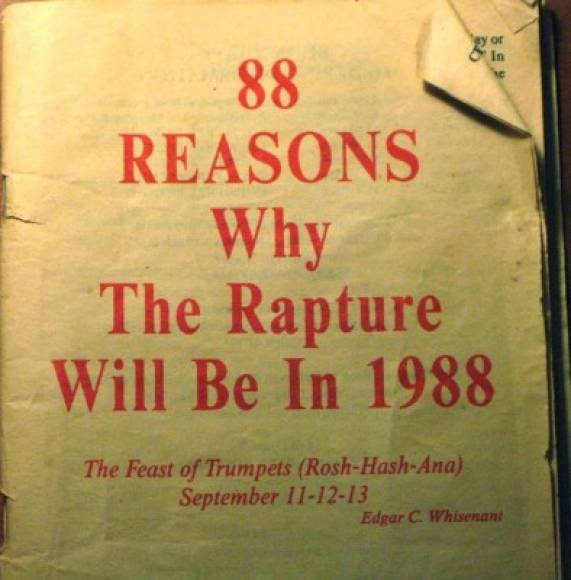 1988- Edgar Whisenant, ex ingeniero de la Nasa, consiguió vender más de cuatro millones de ejemplares de un libro titulado: '88 Reasons Why the Rapture Will Be in 1988' (88 razones por las que el rapto será en 1988), pronosticando para ese año la llegada de la resurrección final. Ante el fracaso de su previsión, Whisenant volvió a dar otras fechas para el juicio divino: 1989, 1993 y 1994; con el pasar del tiempo sus argumentos perdieron fuerza, también numérica. Su siguiente libro se titulaba: '23 reasons why a pre-tribulation rapture looks like it will occur on Rosh-Hashanah 1993'.<br/>