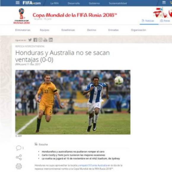 La página de la FIFA tituló: 'Honduras y Australia no se sacan ventajas'. Y agrega en su crónica: 'Honduras no supo aprovechar la localía y empató 0-0 ante Australia en la ida de la repesca intercontinental rumbo a la Copa Mundial de la FIFA Rusia 2018'.