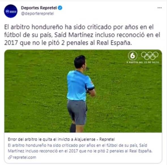 Deportes Repretel de Costa Rica- “Error del arbitro le quita el invicto a Alajuelense“. “El arbitro hondureño ha sido criticado por años en el fútbol de su país, Saíd Martínez incluso reconoció en el 2017 que no le pitó 2 penales al Real España“.