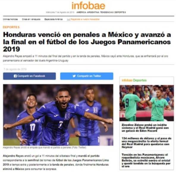 Infobae de Argentina - 'Honduras venció en penales a México y avanzó a la final en el fútbol de los Juegos Panamericanos 2019'. 'Alejandro Reyes empató a 11 minutos del final del partido y en la tanda de penales, México cayó ante Honduras, que se enfrentará por el oro panamericano al vencedor del duelo Argentina-Uruguay'.