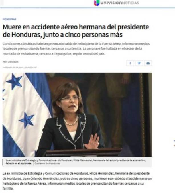 Univisión: 'Muere en accidente aéreo hermana del presidente de Honduras, junto a cinco personas más'. '<br/><br/>Condiciones climáticas habrían provocado caída de helicóptero de la Fuerza Aérea, informaron medios locales de prensa citando fuentes cercanas a su familia. La aeronave fue hallada en el sector de la montaña de Yerbabuena, cercana a Tegucigalpa, región central del país'.