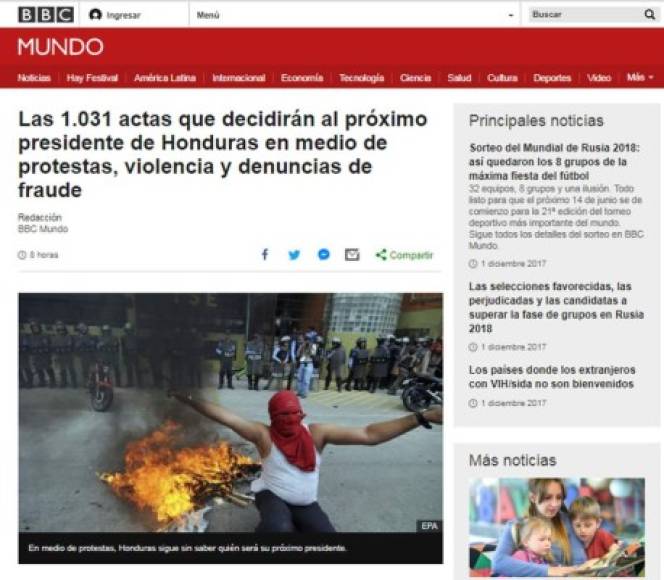 BBC Mundo de España: 'Las 1.031 actas que decidirán al próximo presidente de Honduras en medio de protestas, violencia y denuncias de fraude'. 'Quema de neumáticos, gas lacrimógeno, toma de las calles, palos y piedras. Las protestas crecen en Honduras y se tornan más violentas a medida que pasan los días y siguen sin conocerse los resultados de las elecciones presidenciales celebradas el domingo'.