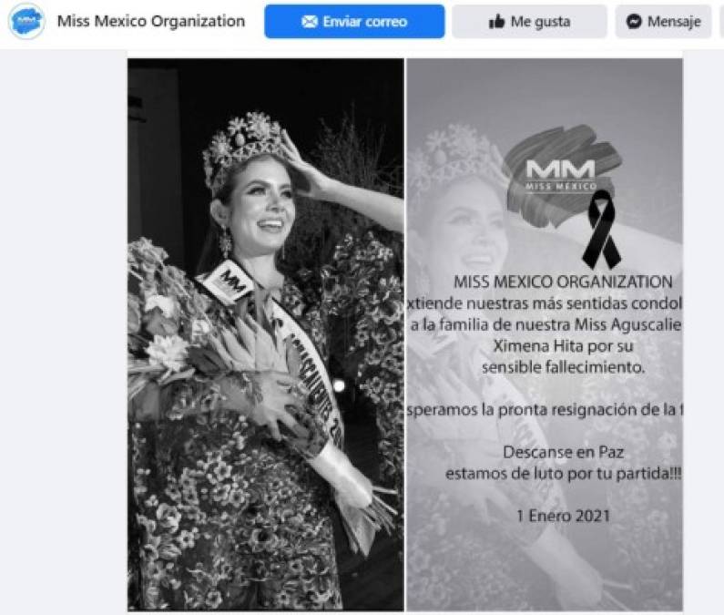 Este fue el sentido mensaje que se compartió en la página Miss México Organization: <br/>'MISS MÉXICO DE LUTO. Estimada familia Miss México: No existe una manera correcta de comunicar noticias tan desafortunadas como esta; nos llena de dolor y tristeza la confirmación del fallecimiento de Ximena Hita Miss Aguascalientes a quien conocimos, apreciábamos y admirábamos; quien por siempre permanecerá en nuestros recuerdos. Ximena, siempre te recordaremos; gracias por todo tu amor en pro de construir una sociedad incluyente y con valores, tu legado lo llevaremos siempre. Lamentamos profundamente su partida y externamos nuestras condolencias a sus familiares, amigos y a la coordinación estatal de Miss Aguascalientes”. <br/>