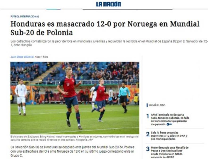 La Nación de Costa Rica: 'Honduras es masacrado 12-0 por Noruega en Mundial Sub-20 de Polonia'. 'Los catrachos contabilizaron la peor derrota en mundiales juveniles y recuerdan la recibida en el Mundial de España 82 por El Salvador de 12-1, ante Hungría'.