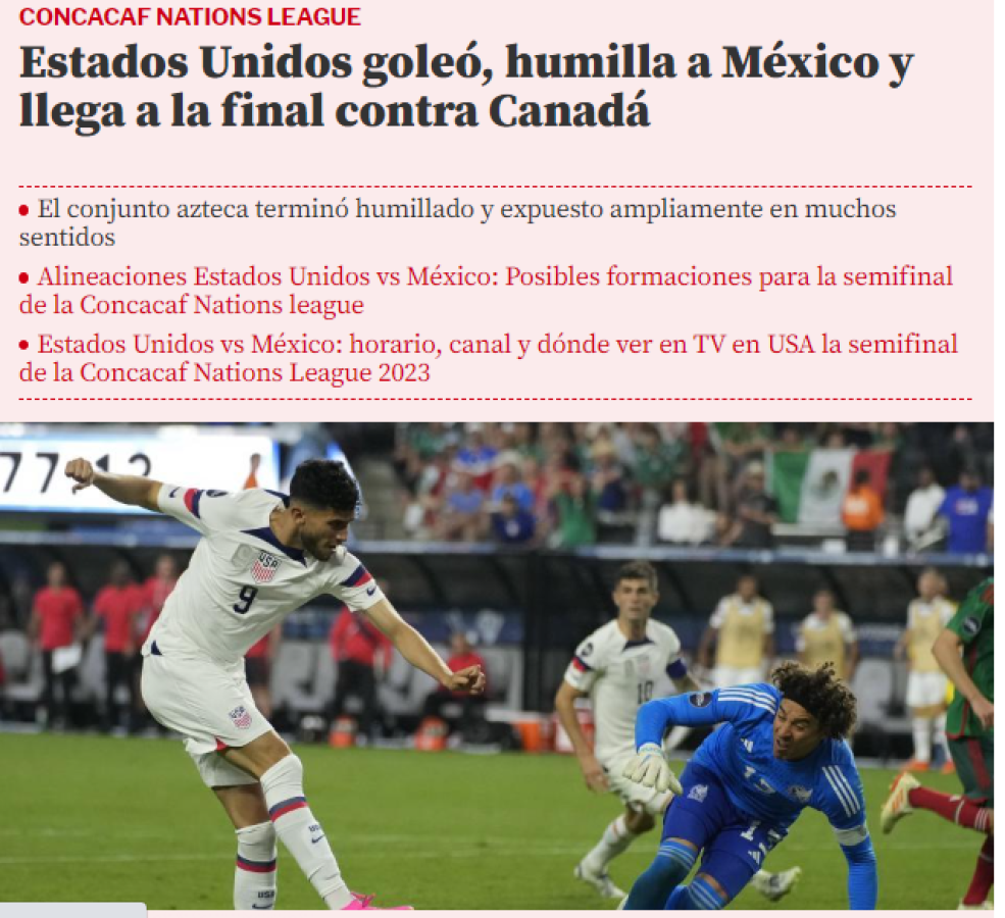 Mundo Deportivo de España: “Estados Unidos goleó, humilla a México y llega a la final contra Canadá”. “El conjunto azteca terminó humillado y expuesto en muchos sentidos”.