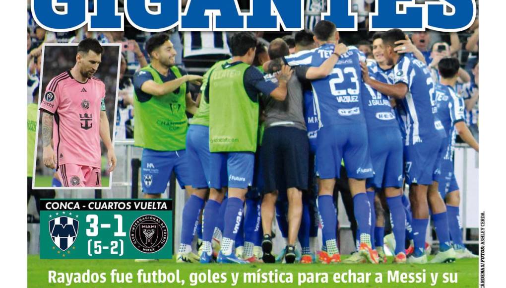 “Gigantes”, tituló en su portada el diario Once de México. “Rayados fue fútbol, goles y mística para echar a Messi y su Inter Miami de la Conca y meterse en semis”.