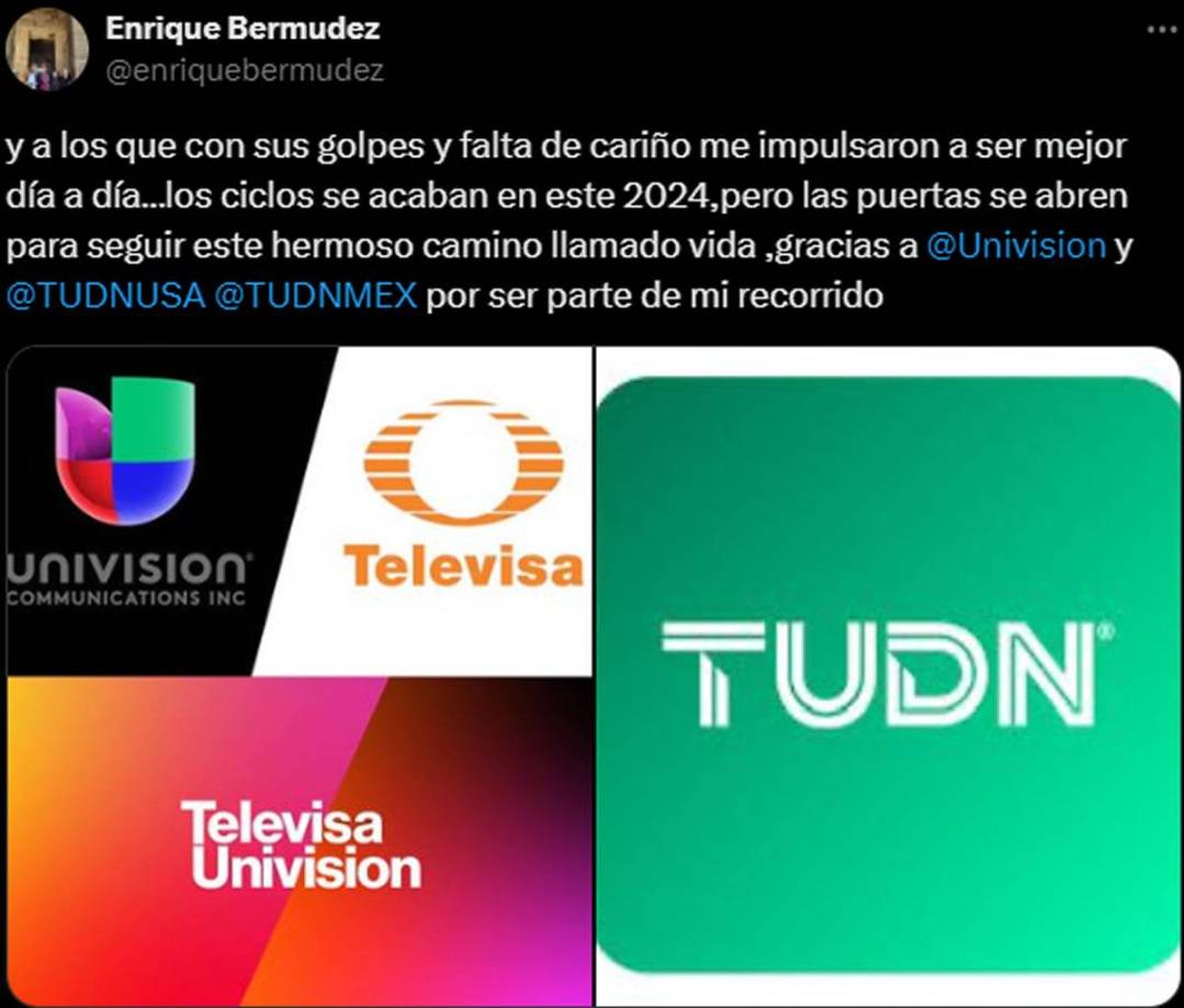 “Y a los que con sus golpes y falta de cariño me impulsaron a ser mejor día a día... los ciclos se acaban en este 2024,pero las puertas se abren para seguir este hermoso camino llamado vida ,gracias a Univisión y TUDNUSA, TUDNMEX por ser parte de mi recorrido”, agregó el narrador de 74 años.