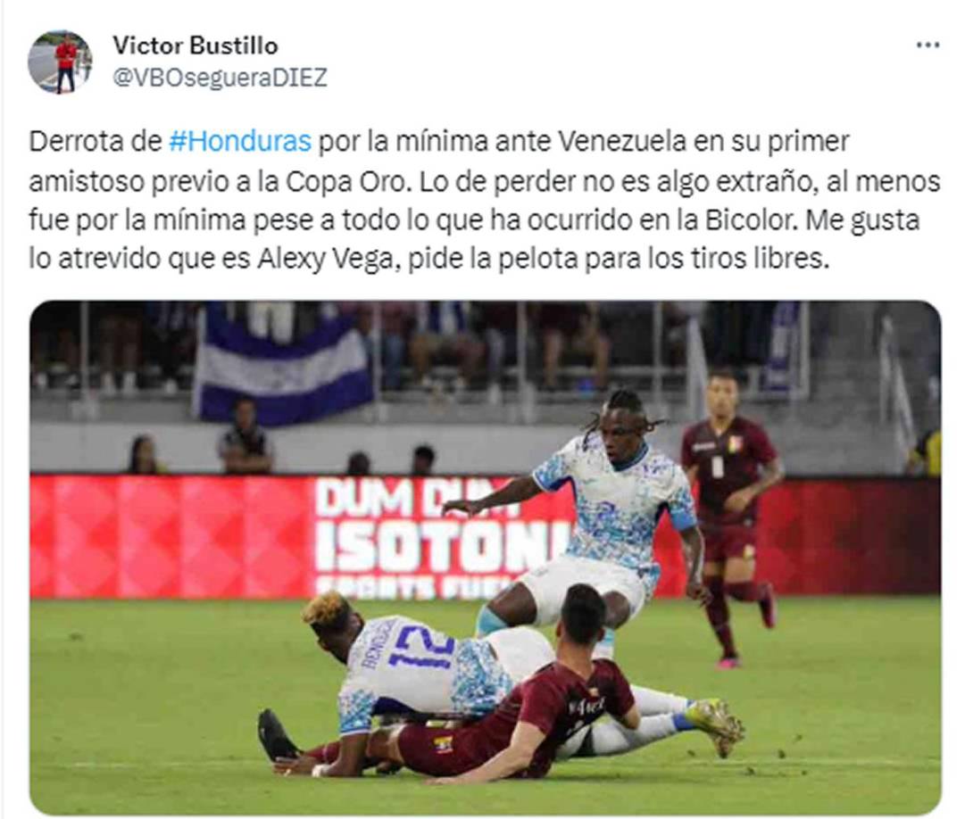 Víctor Bustillo, periodista de Diario Diez - “Derrota de Honduras por la mínima ante Venezuela en su primer amistoso previo a la Copa Oro. Lo de perder no es algo extraño, al menos fue por la mínima pese a todo lo que ha ocurrido en la Bicolor. Me gusta lo atrevido que es Alexy Vega, pide la pelota para los tiros libres”.
