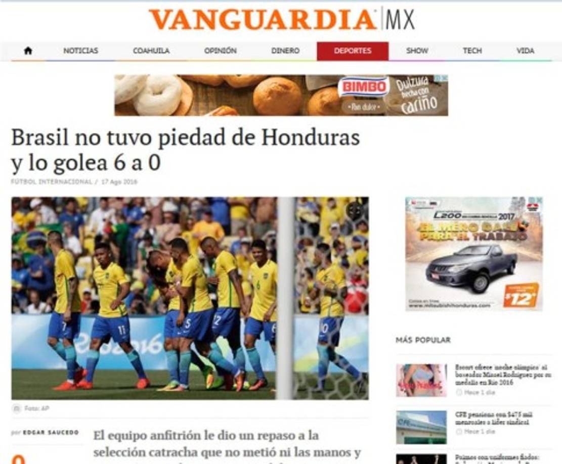 Diario Vanguardia de México: 'Brasil no tuvo piedad de Honduras y lo golea 6 a 0. Brasil le dio un repaso a la selección hondureña que no metió ni las manos y terminó cayendo por un escandaloso 6 a 0 en las semifinales de los Juegos Olímpicos'.
