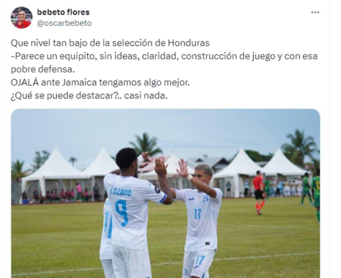 ”Qué nivel tan bajo de la selección de Honduras. Parece un equipito, sin ideas, claridad, construcción de juego y con esa pobre defensa. Ojalá ante Jamaica tengamos algo mejor”, fue la dura crítica del periodista Bebeto Flores.