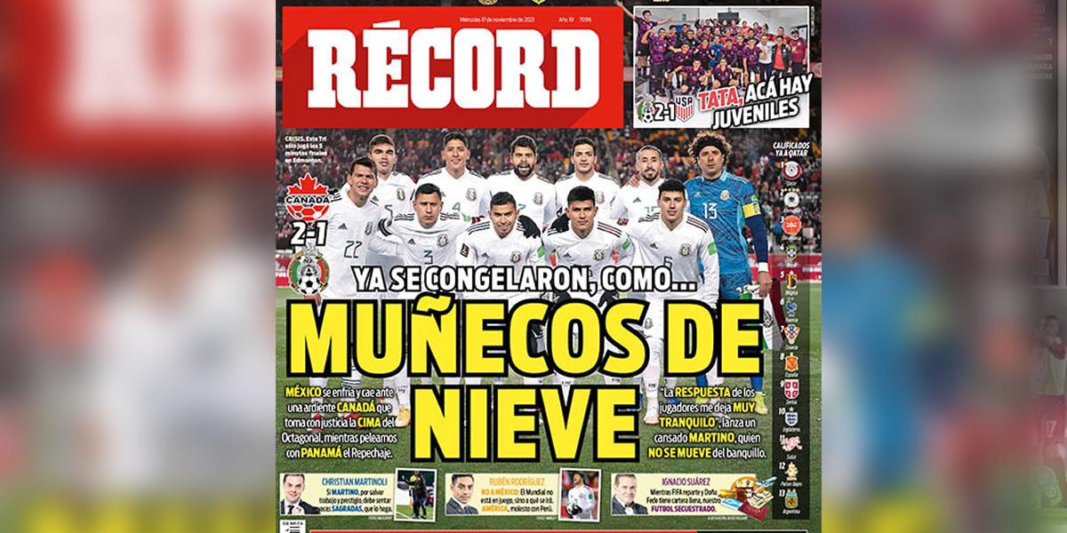 Diario Récord (México) - “Ya se congelaron, como... múñecos de nieve”. “México se enfría y cae ante una ardiente Canadá que toma con justicia la cima del Octagonal, mientras peleamos con Panamá el repechaje”.