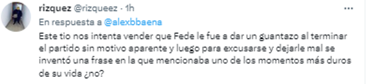 “Nos intenta vender de que Fede le fue a dar un guantazo al terminar el partido sin motivo aparente y luego para excusarse y dejarle mal”, fue otro de los comentarios tras el comunicado de Baena.