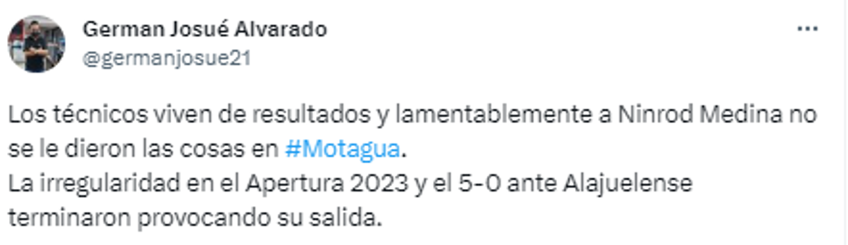 German Alvarado, periodista de Diario LA PRENSA: “Los técnicos viven de resultados y lamentablemente a Ninrod Medina no se le dieron las cosas en Motagua. La irregularidad en el Apertura 2023 y el 5-0 ante Alajuelense terminaron provocando su salida”.