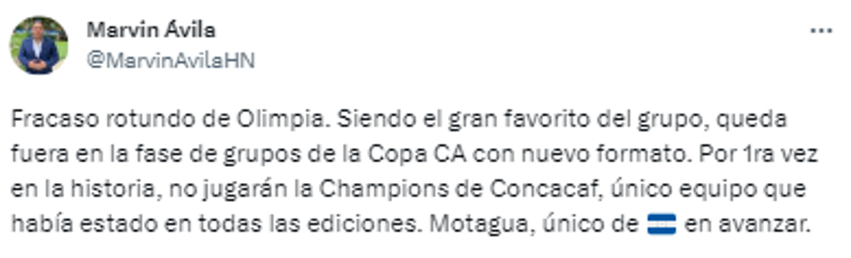 Marvin Ávila, periodista hondureño: “Fracaso rotundo de Olimpia. Siendo el gran favorito del grupo, queda fuera en la fase de grupos de la Copa CA con nuevo formato. Por 1ra vez en la historia, no jugarán la Champions de Concacaf, único equipo que había estado en todas las ediciones. Motagua, único de Honduras en avanzar”.