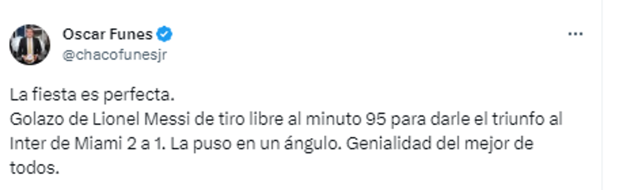 Óscar Funes, periodista hondureño: “La fiesta es perfecta.Golazo de Lionel Messi de tiro libre al minuto 95 para darle el triunfo al Inter de Miami 2 a 1. La puso en un ángulo. Genialidad del mejor de todos”.