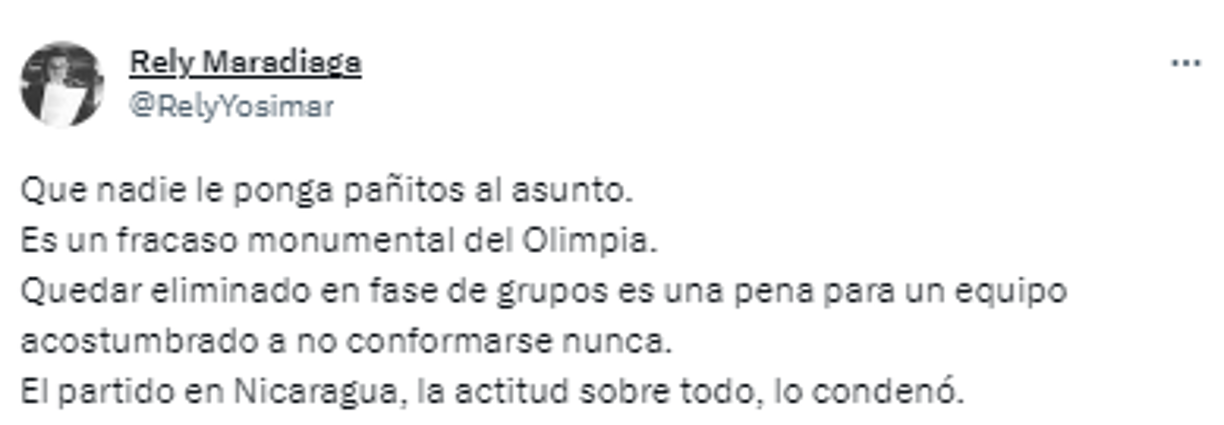 Rely Maradiaga: “Que nadie le ponga pañitos al asunto. Es un fracaso monumental del Olimpia. Quedar eliminado en fase de grupos es una pena para un equipo acostumbrado a no conformarse nunca. El partido en Nicaragua, la actitud sobre todo, lo condenó”.