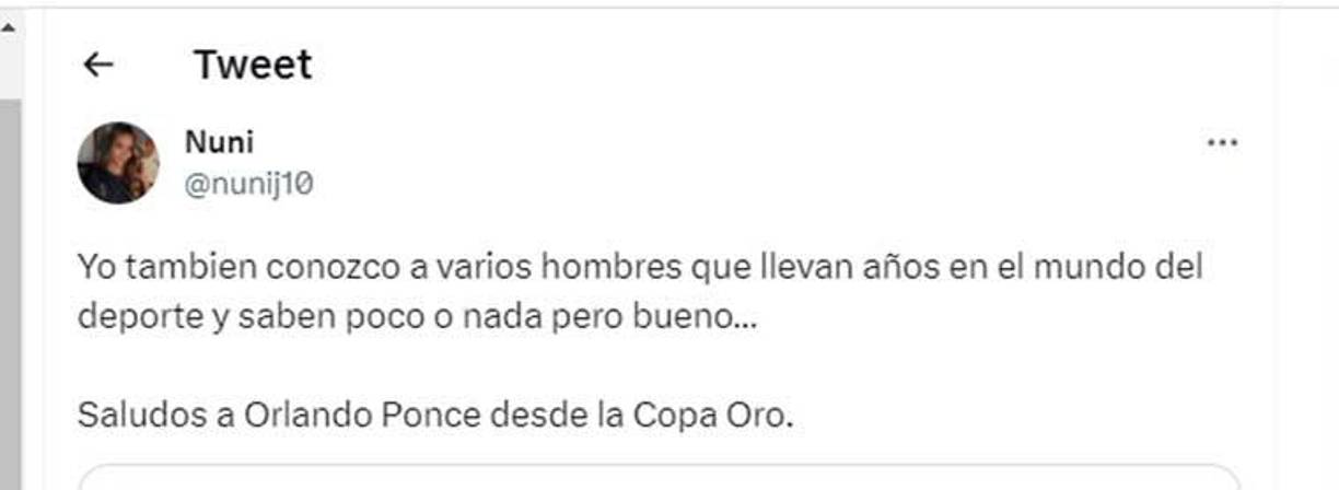 “Yo también conozco a varios hombres que llevan años en el mundo del deporte y saben poco o nada pero bueno... Saludos a Orlando Ponce desde la Copa Oro”, fue el mensaje de la periodista Nuni Joya.
