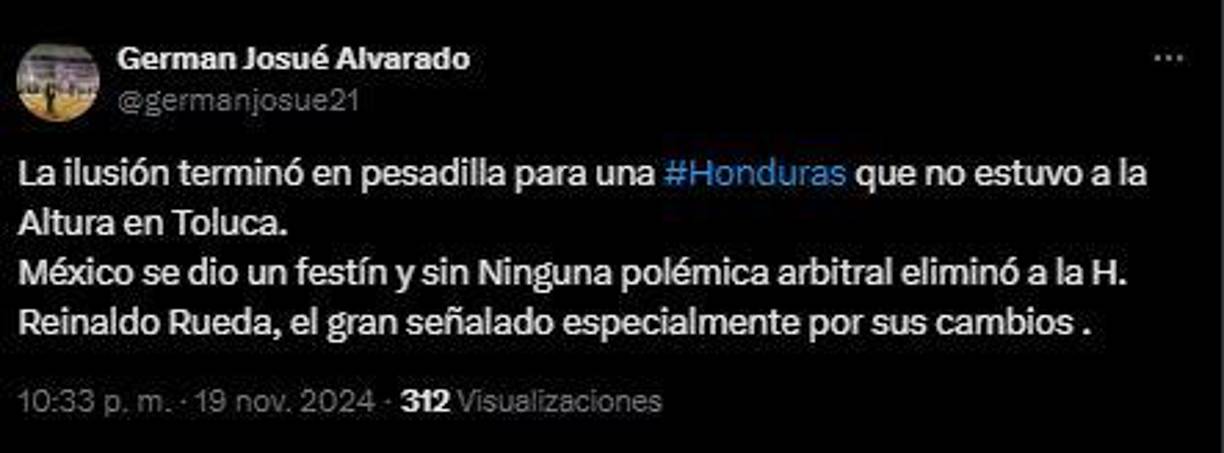 “La ilusión terminó en pesadilla para una Honduras que no estuvo a la Altura en Toluca. México se dio un festín y sin Ninguna polémica arbitral eliminó a la H. Reinaldo Rueda, el gran señalado especialmente por sus cambios”, German Alvarado, periodista de Diario LA PRENSA.