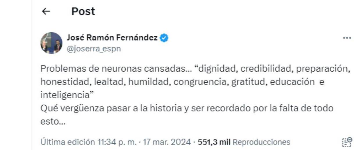 “’Problemas de neuronas cansadas... ‘dignidad, credibilidad, preparación, honestidad, lealtad, humildad, congruencia, gratitud, educación e inteligencia’. Qué vergüenza pasar a la historia y ser recordado por la falta de todo esto...”, escribió José Ramón Fernández como respuesta a David Faitelson.