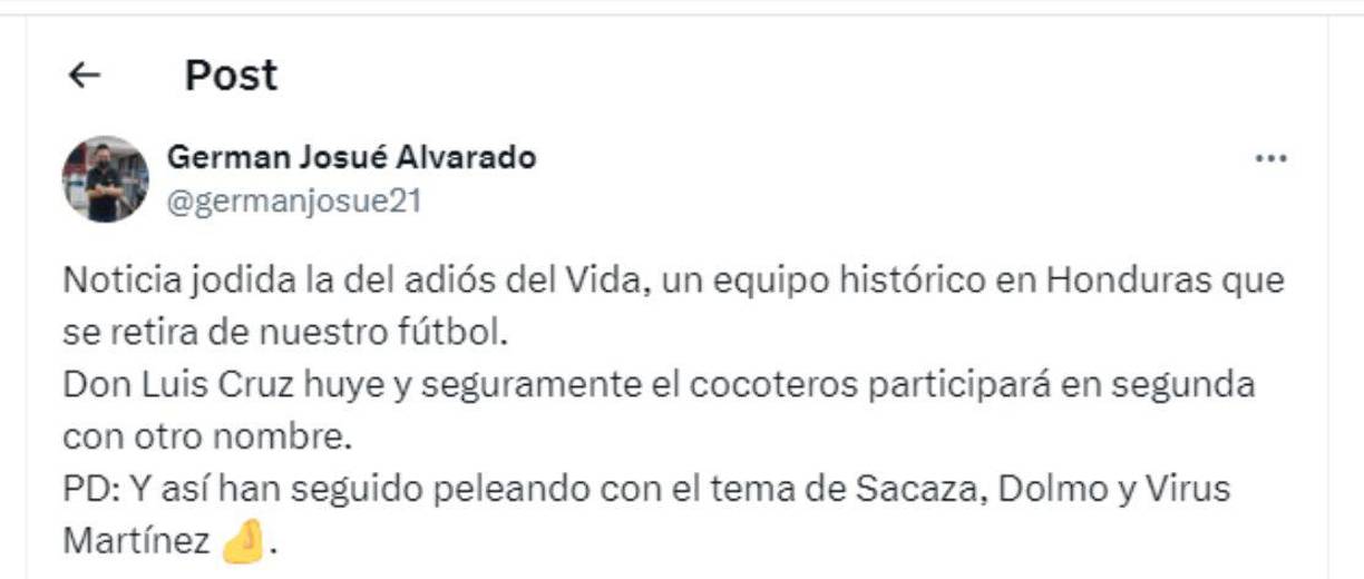 “Noticia jodida la del adiós del Vida, un equipo histórico en Honduras que se retira de nuestro fútbol. Don Luis Cruz huye y seguramente el cocoteros participará en segunda con otro nombre”, señaló German Alvarado.