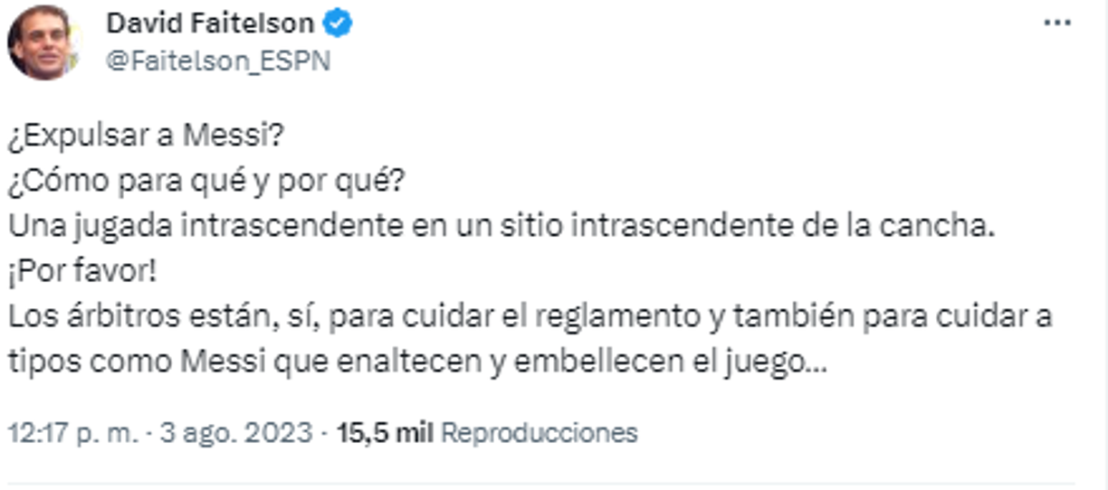El polémico periodista de ESPN David Faitelson: “¿Expulsar a Messi?¿Cómo para qué y por qué?Una jugada intrascendente en un sitio intrascendente de la cancha. ¡Por favor! Los árbitros están, sí, para cuidar el reglamento y también para cuidar a tipos como Messi que enaltecen y embellecen el juego...”