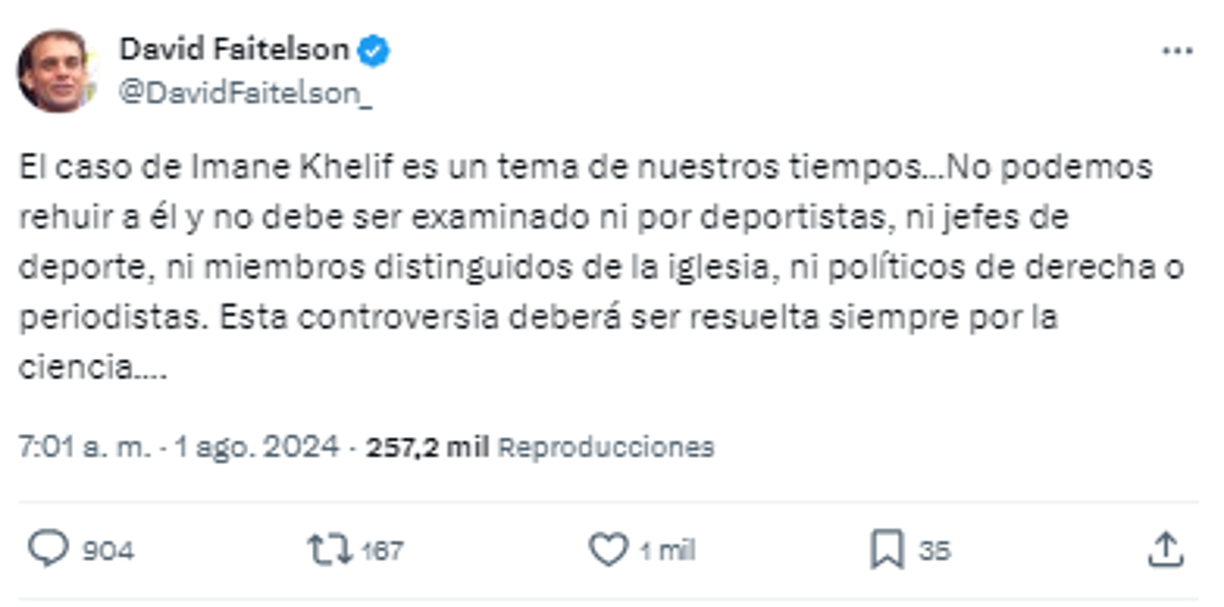 El polémico David Faitelson también opinó sobre el tema: “El caso de Imane Khelif es un tema de nuestros tiempos...No podemos rehuir a él y no debe ser examinado ni por deportistas, ni jefes de deporte, ni miembros distinguidos de la iglesia, ni políticos de derecha o periodistas. Esta controversia deberá ser resuelta siempre por la ciencia...”