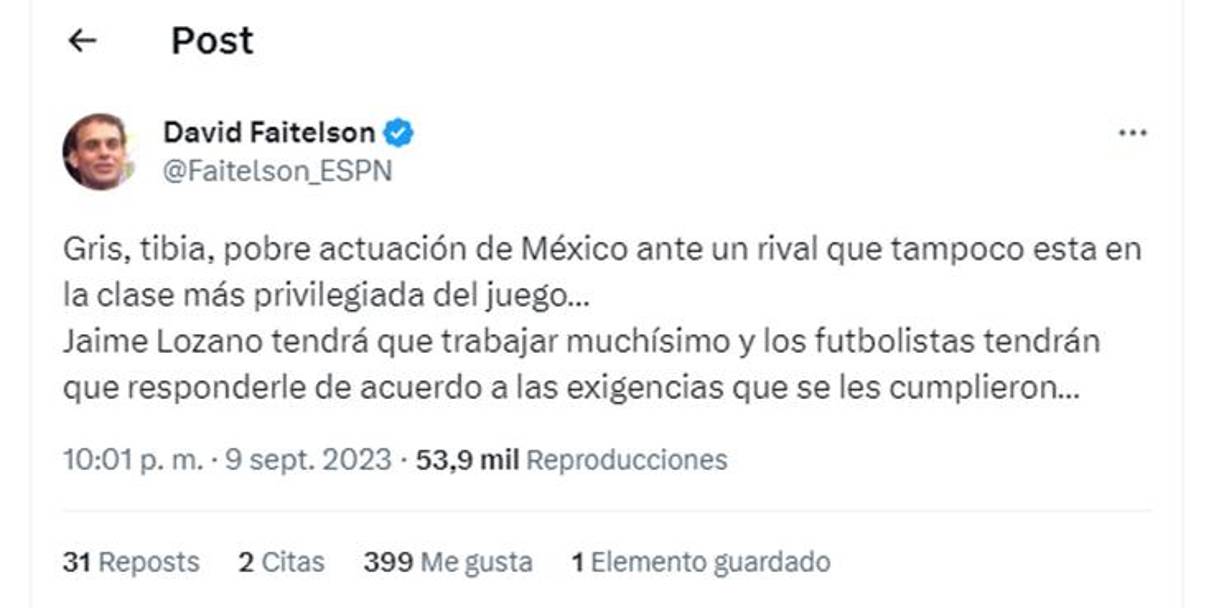 Fiel a su estilo, David Faitelson no se guardó nada y lanzó fuertes comentarios: “Gris, tibia, pobre actuación de México ante un rival que tampoco está en la clase más privilegiada del juego”, puntualizó.