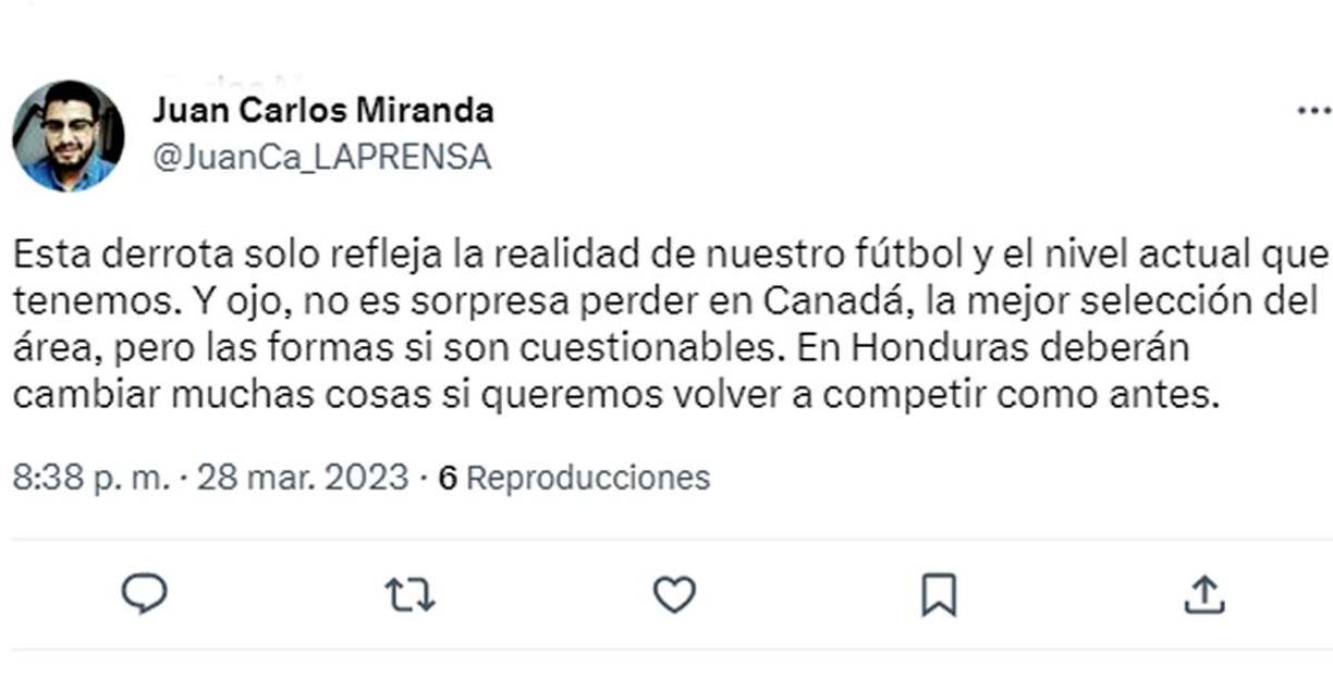 Juan Carlos Miranda, de Diario La Prensa: “Esta derrota solo refleja la realidad de nuestro fútbol y el nivel actual que tenemos. Y ojo, no es sorpresa perder en Canadá, la mejor selección del área, pero las formas si son cuestionables. En Honduras deberán cambiar muchas cosas si queremos volver a competir como antes”.