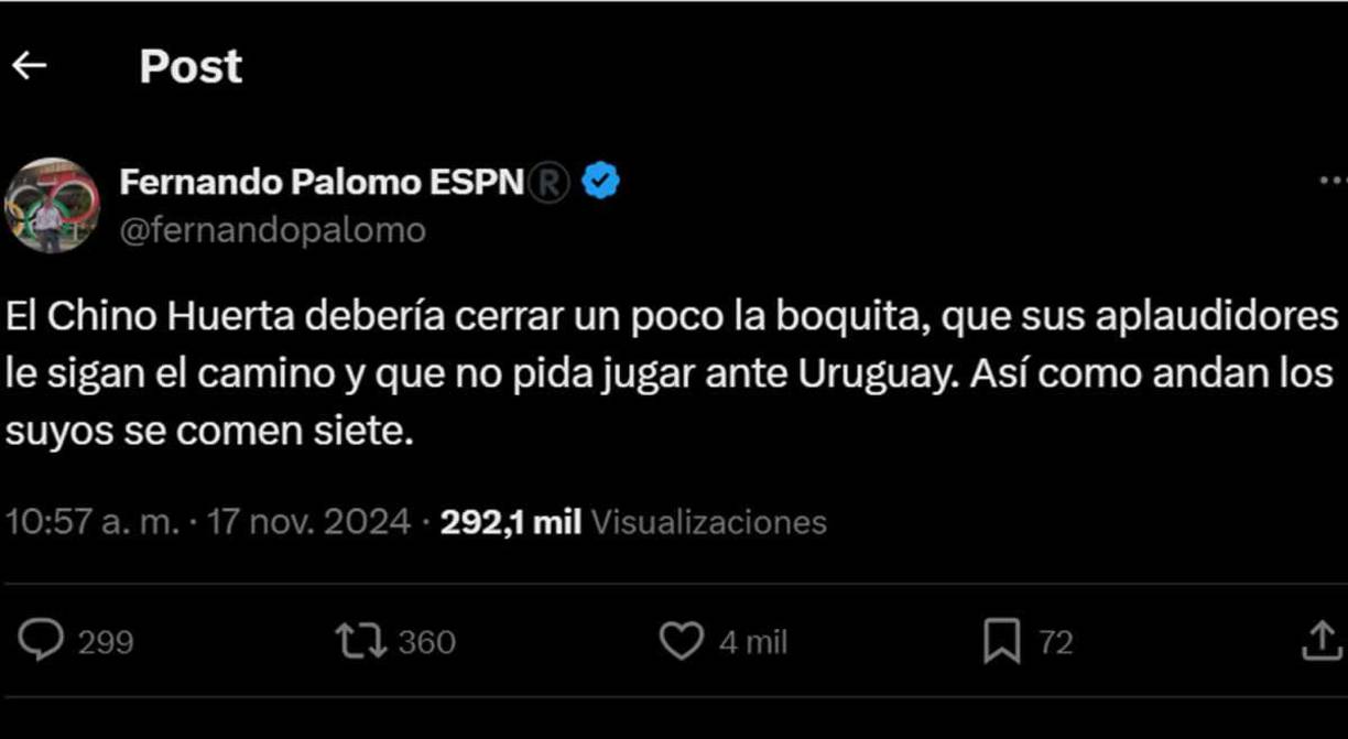 Fernando Palomo también lanzó criticas al jugador mexicano César ‘Chino’ Huerta. “Debería cerrar un poco la boquita, que sus aplaudidores le sigan el camino y que no pida jugar ante Uruguay. Así como andan los suyos se comen siete”.