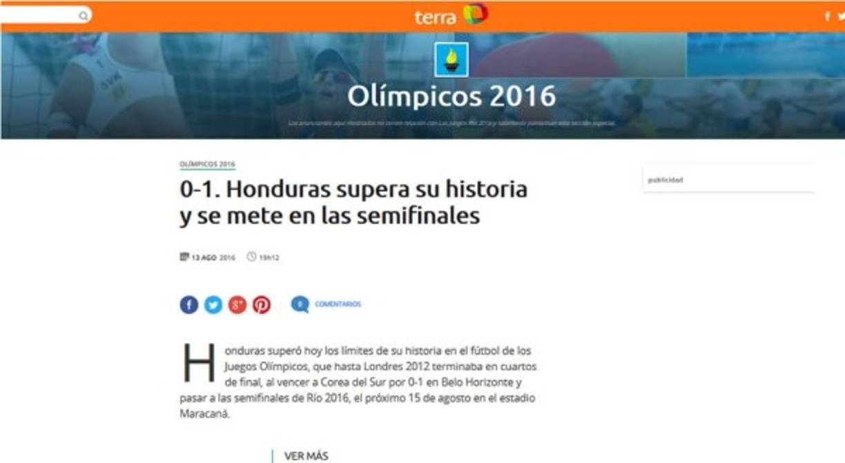 Página de Terra Perú: 'Honduras supera su historia y se mete en las semifinales. Honduras superó hoy los límites de su historia en el fútbol de los Juegos Olímpicos, que hasta Londres 2012 terminaba en cuartos de final, al vencer a Corea del Sur por 0-1 en Belo Horizonte y pasar a las semifinales de Río 2016, el próximo 15 de agosto en el estadio Maracaná'.