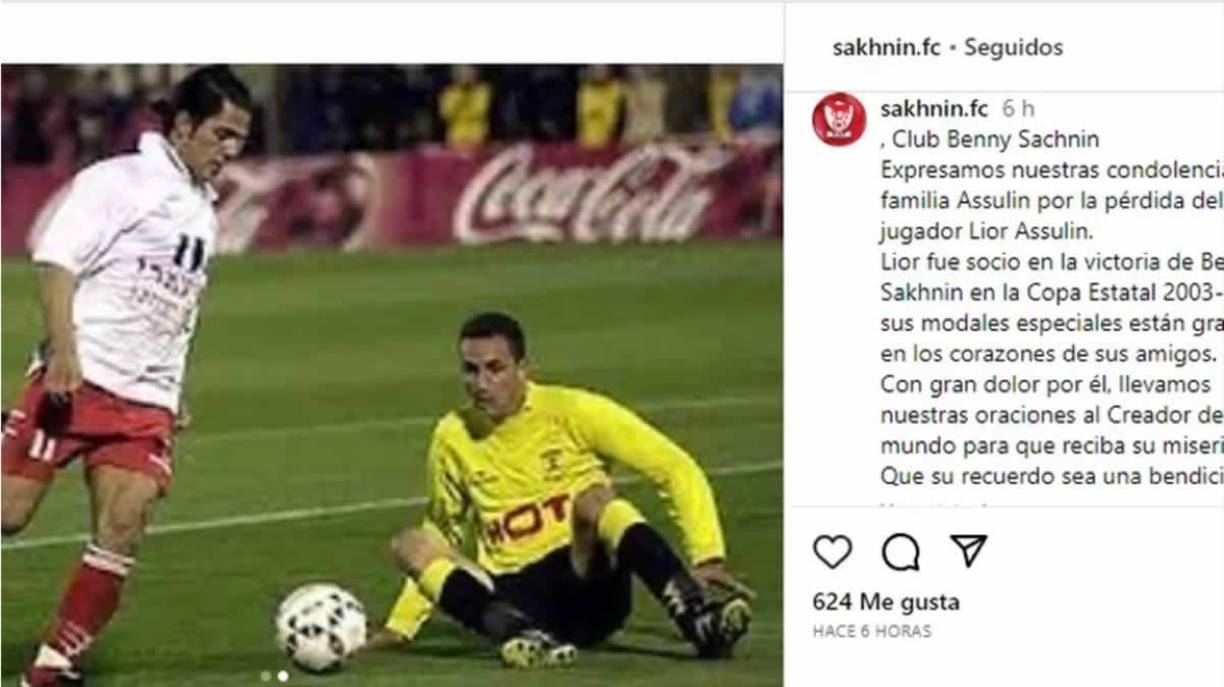 El Bnei Shaknin, con el que ganó la Copa de Israel en el año 2004, escribió un comunicado mostrando su tristeza: “Expresamos nuestras condolencias a la familia Assulin por la pérdida del exjugador Lior Assulin. Lior fue parte en la victoria de Benny Sakhnin en la Copa Estatal 2003-2004, su especial comportamiento están grabados en los corazones de sus amigos. Con gran dolor por él, llevamos nuestras oraciones al Creador del mundo para que reciba su misericordia. Que su recuerdo sea una bendición”.
