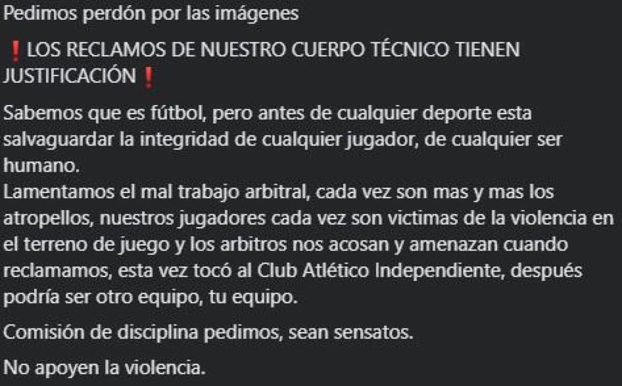“Los reclamos de nuestro cuerpo técnico tienen justificación. Sabemos que es fútbol, pero antes de cualquier deporte está salvaguardar la integridad de cualquier jugador, de cualquier serhumano”, compartió Independiente en sus redes sociales.
