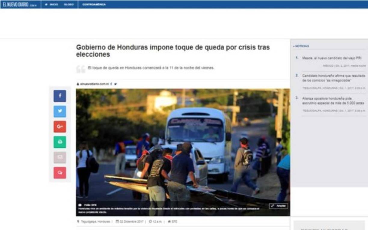 El Nuevo Diario de Nicaragua: 'Gobierno de Honduras impone toque de queda por crisis tras elecciones'. 'La suspensión de garantías constitucionales se pondrá en vigor atendiendo una solicitud presentada al Gobierno por parte de las Fuerzas Armadas, la Policía, la empresa privada y cámaras de comercio'.
