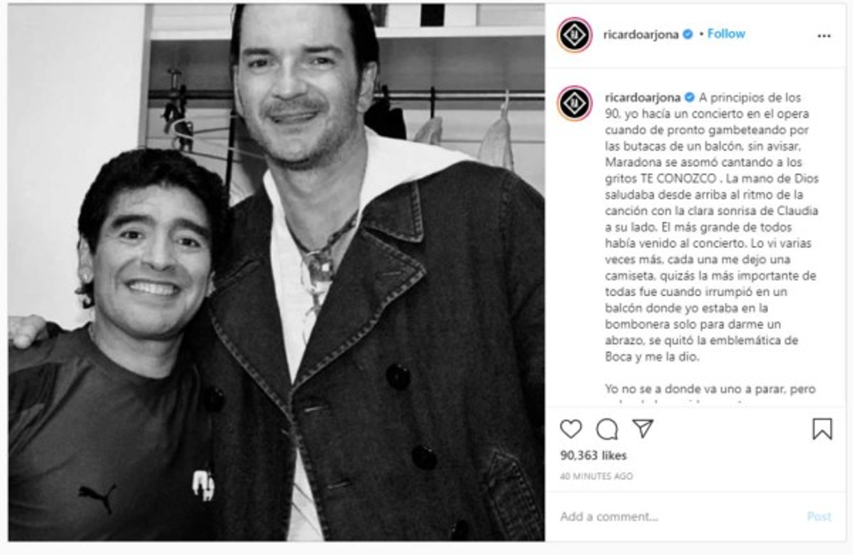 El cantante Ricardo Arjona recordó una anécdota cuando el futbolista acudió a uno de sus conciertos. 'A principios de los 90, yo hacía un concierto en el opera cuando de pronto gambeteando por las butacas de un balcón, sin avisar, Maradona se asomó cantando a los gritos TE CONOZCO. La mano de Dios saludaba desde arriba al ritmo de la canción con la clara sonrisa de Claudia a su lado. El más grande de todos había venido al concierto. Lo vi varias veces más, cada una me dejo una camiseta, quizás la más importante de todas fue cuando irrumpió en un balcón donde yo estaba en la bombonera solo para darme un abrazo, se quitó la emblemática de Boca y me la dio. Yo no sé a dónde va uno a parar, pero a donde hayas ido, que tengan un balón y una camiseta con el 10 para recibirte', escribió Arjona en su cuenta de Instagram.