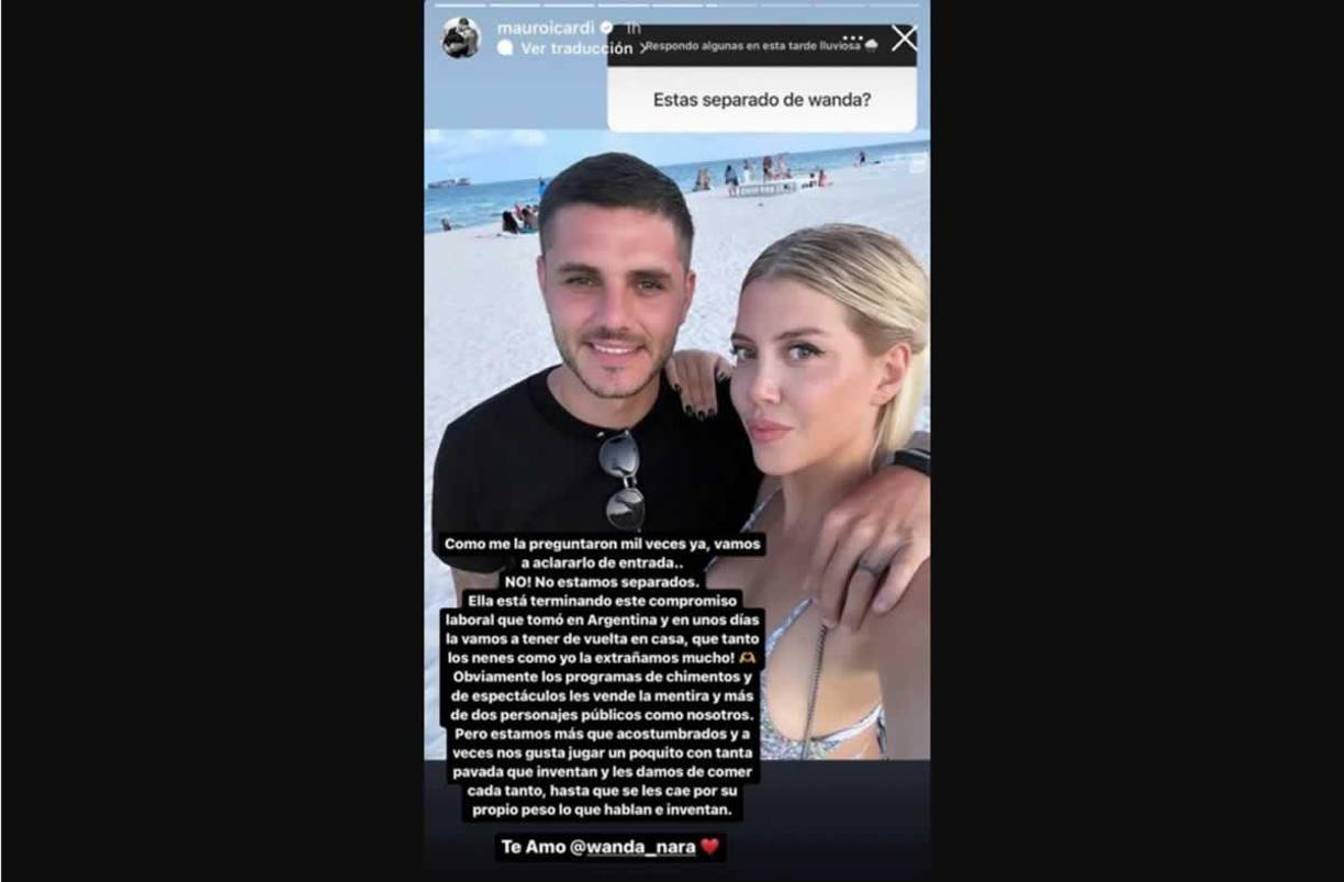 “Como esta pregunta me la hicieron mil veces, vamos a aclararlo de entrada. NO! No estamos separados. Ella está terminando este compromiso laboral que tomó en Argentina y en unos días la vamos a tener de vuelta en casa, que tanto los nenes como yo la extrañamos mucho. Obviamente los programas de chimentos y de espectáculos les venden mentiras y más de dos personajes públicos como nosotros. Pero estamos más que acostumbrados y a veces nos gusta jugar un poquito con tanta pavada y les damos de comer cada tanto, hasta que se les cae por su propio peso de lo que hablan e inventan. Te amo @wanda_nara”, se desahogó el jugador de Galatasaray, dando a entender que las cosas entre los dos estaban bien.