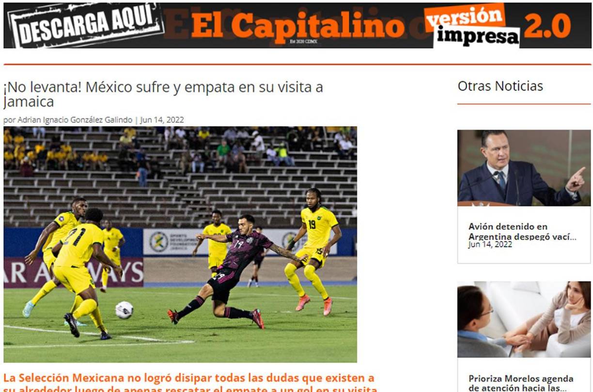 El Capitalino - “¡No levanta! México sufre y empata en su visita a Jamaica”. “La Selección Mexicana no logró disipar todas las dudas que existen a su alrededor luego de apenas rescatar el empate a un gol en su visita a Jamaica, en duelo correspondiente a la Concacaf Nations League”.