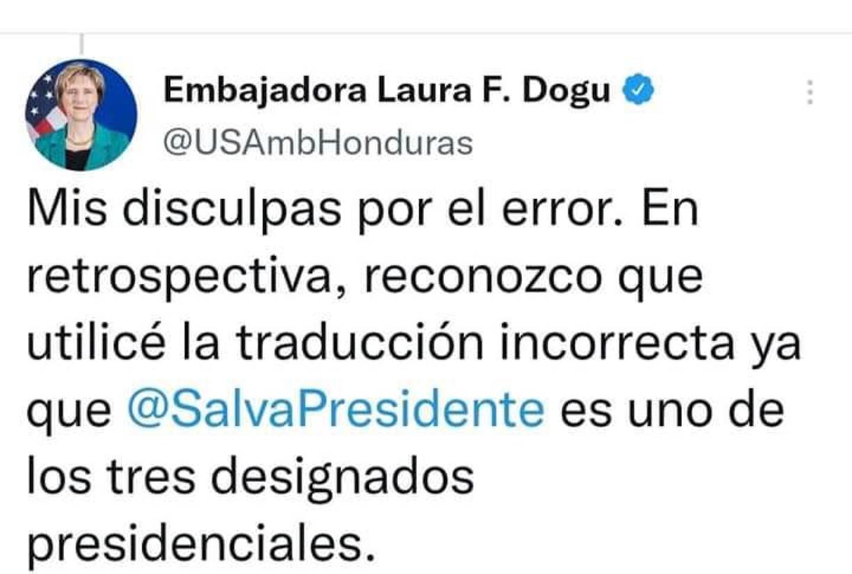 Minutos después del mensaje del canciller hondureño, la embajadora estadounidense se disculpó hoy con Honduras “por el error”.“En retrospectiva, reconozco que utilicé la traducción incorrecta ya que @SalvaPresidente es uno de los tres designados presidenciales”.