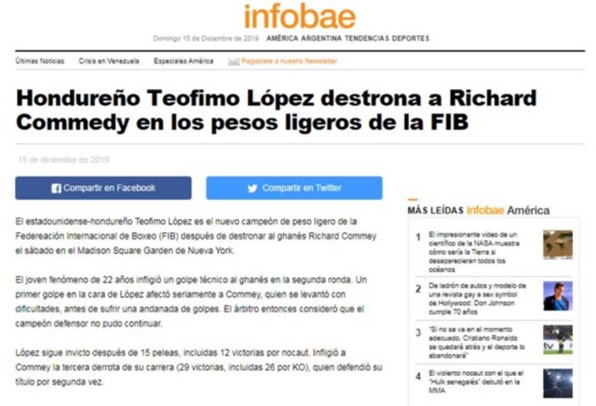 Infobae de Argentina - 'Hondureño Teofimo López destrona a Richard Commedy en los pesos ligeros de la FIB'. 'El estadounidense-hondureño Teofimo López es el nuevo campeón de peso ligero de la Federeación Internacional de Boxeo (FIB) después de destronar al ghanés Richard Commey el sábado en el Madison Square Garden de Nueva York'.