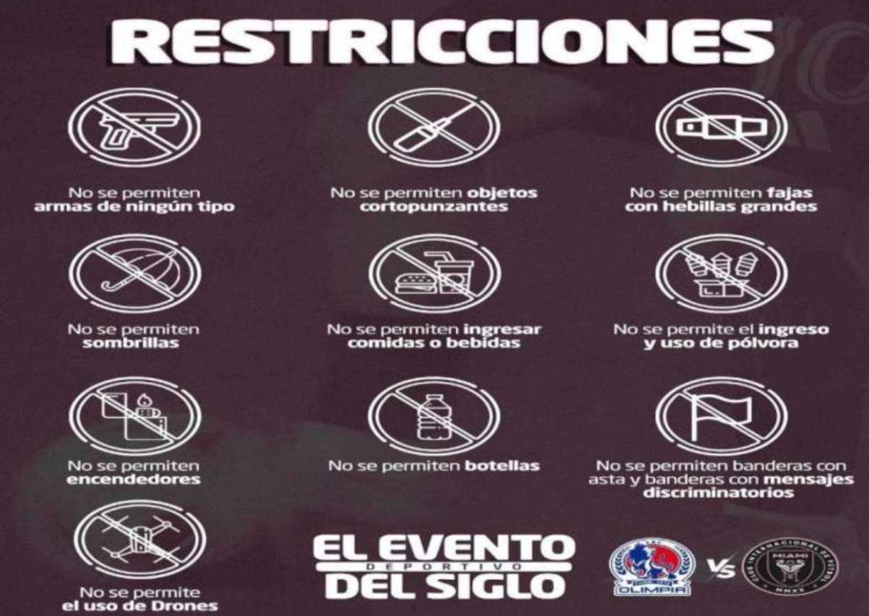 No se permiten armas de ningún tipo, objetos corto punzantes, fajas con hebillas grandes, sombrillas, ingreso con comidas y bebidas, ingreso y uso de pólvora, encendedores, botellas, mantas y banderas con mensajes discriminatorios, además de uso de Drones.