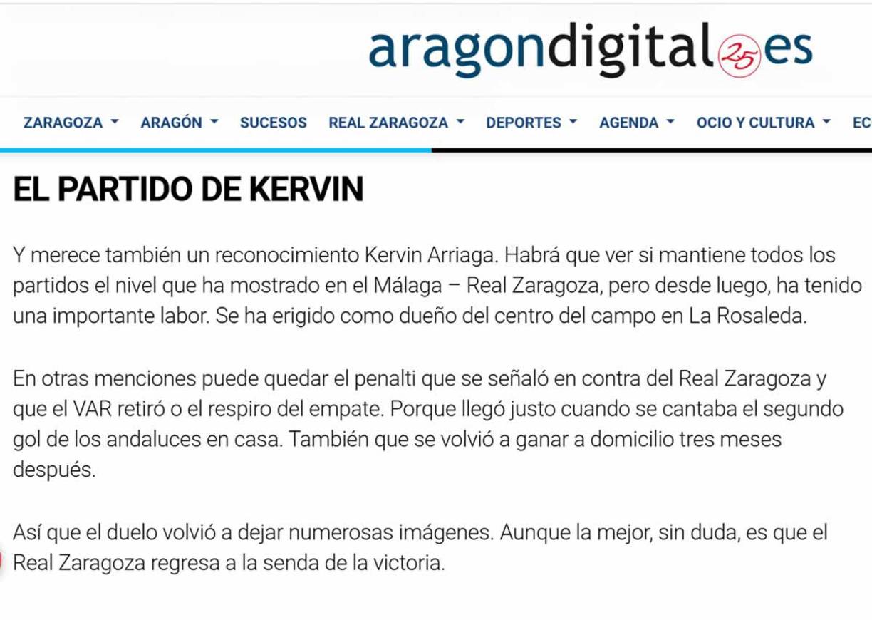 Aragón Digital también destacó a Kervin Arriaga. “Merece un reconocimiento Kervin Arriaga. Habrá que ver si mantiene todos los partidos el nivel que ha mostrado en el Málaga – Real Zaragoza, pero desde luego, ha tenido una importante labor. Se ha erigido como dueño del centro del campo en La Rosaleda”.