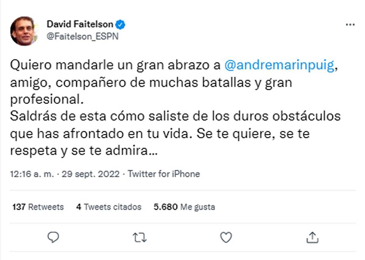 Este fue el mensaje que le mandó David Faitelson: “Quiero mandarle un gran abrazo a André Marín, amigo, compañero de muchas batallas y gran profesional. Saldrás de esta cómo saliste de los duros obstáculos que has afrontado en tu vida. Se te quiere, se te respeta y se te admira...”