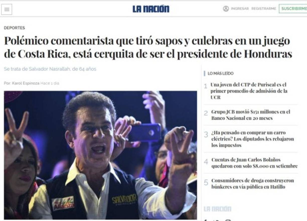 'Salvador Nasralla, el polémico comentarista deportivo de la televisión hondureña que en el 2009 botó sapos y culebras durante la transmisión de un juego eliminatorio entre catrachos y ticos, rumbo al Mundial de Sudáfrica 2010, está muy cerca de convertirse en el presidente de Honduras', dice La Nación de Costa Rica.