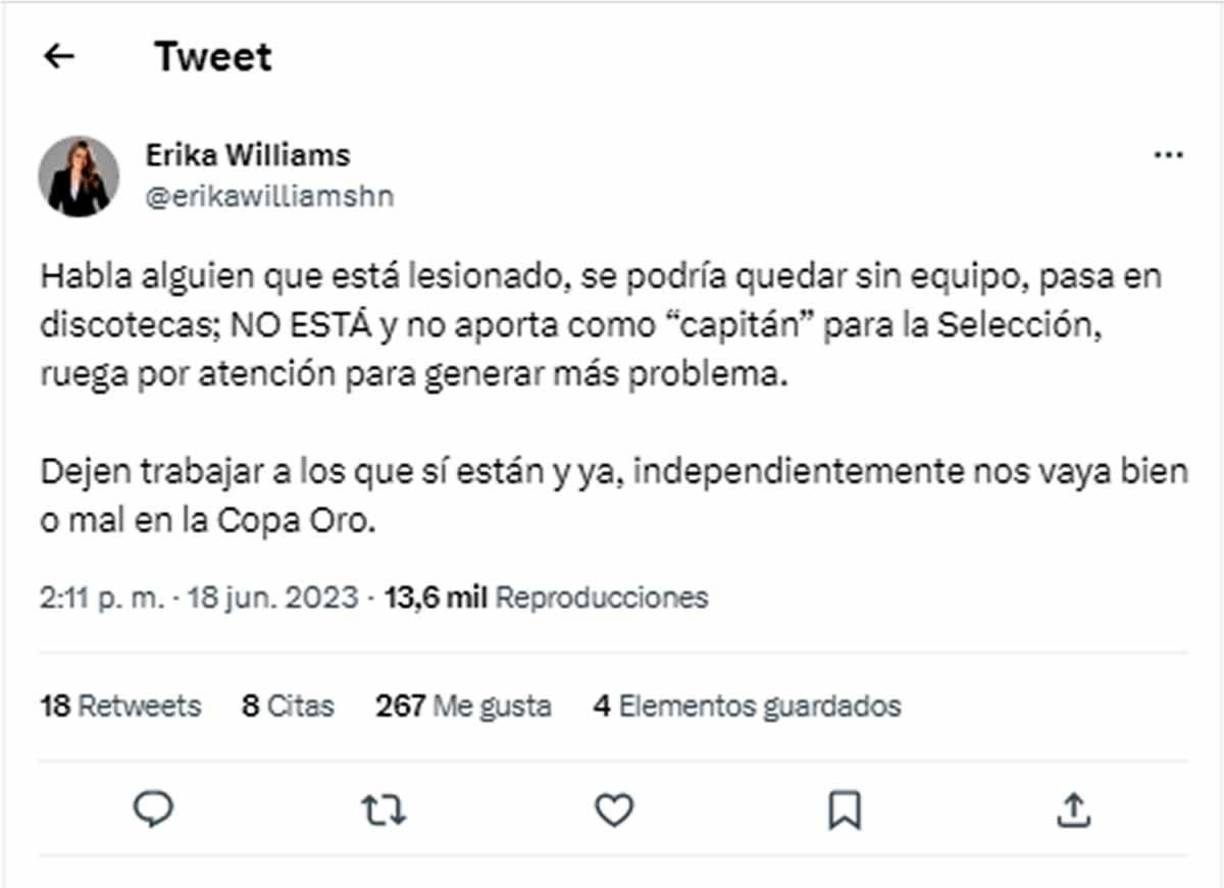 “Habla alguien que está lesionado, se podría quedar sin equipo, pasa en discotecas; NO ESTÁ y no aporta como “capitán” para la Selección, ruega por atención para generar más problema. Dejen trabajar a los que sí están y ya, independientemente nos vaya bien o mal en la Copa Oro”, fue lo que escribió Erika Williams, sin mencionar el nombre de Romell Quioto.