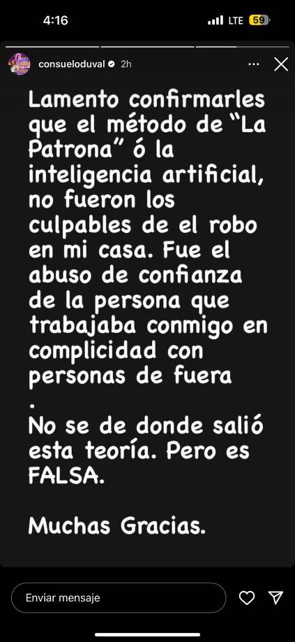 Sin embargo, Consuelo Duval, desmintió tales hechos. Le comunicó a sus seguidores y medios en general, por medio de sus historias de Instagram, que fue su empleada quien perpetuó el robo en complicidad con otras personas. Negó por completo que haya sido por medio del uso de Inteligencia Artificial, incluso afirmó que desconoce cómo fue que surgió esa versión.