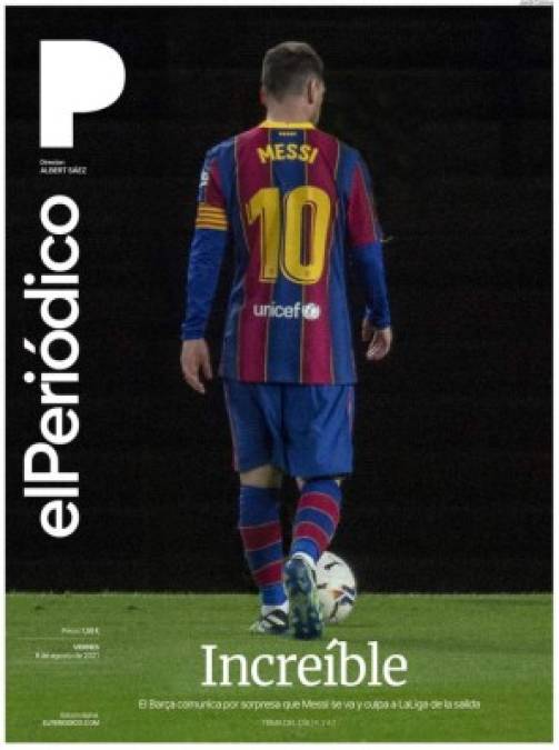El Periódico (España) - “Increíble”. “El Barça comunica por sorpresa que Messi se va y culpa a LaLiga de la salida”.