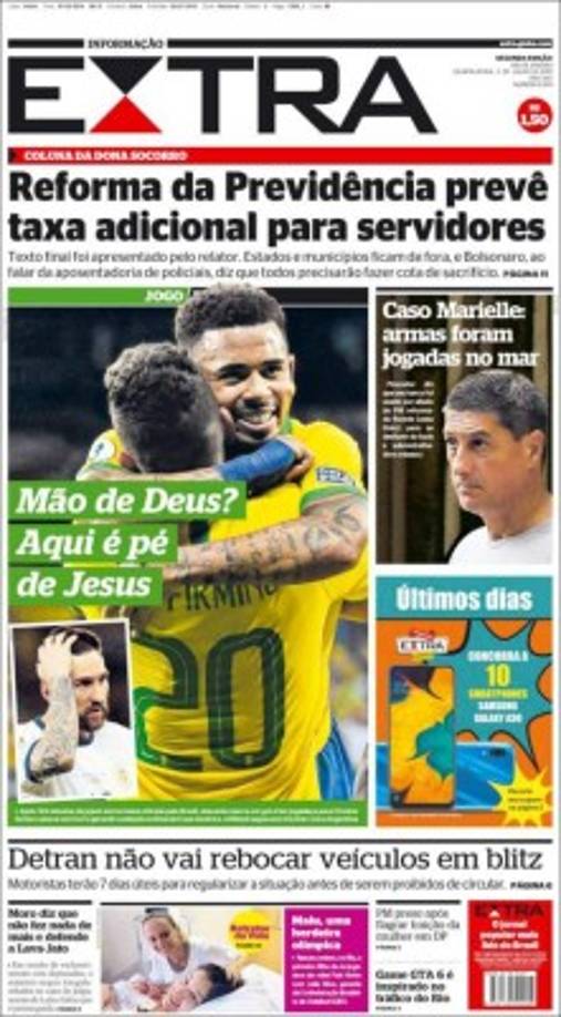 '¿La 'Mano de Dios'? Aquí es el 'Pie de Jesús'', tituló el diario Extra de Brasil, que utilizó una imagen del delantero del Manchester City, autor de un gol y una asistencia, abrazándose con Firmino tras el segundo tanto. 'Messi seguirá sin triunfar con Argentina', agregaron.
