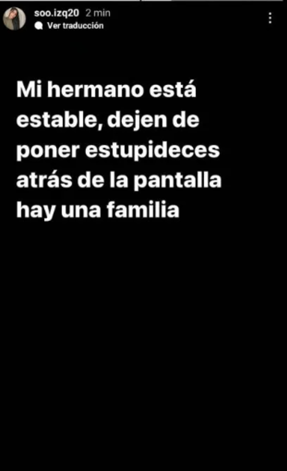Por su parte, la hermana del jugador Sofía Izquierdo, se pronunció a través de sus redes sociales: “Mi hermano está estable, dejen de poner estupideces detrás de la pantalla hay una familia atrás”.