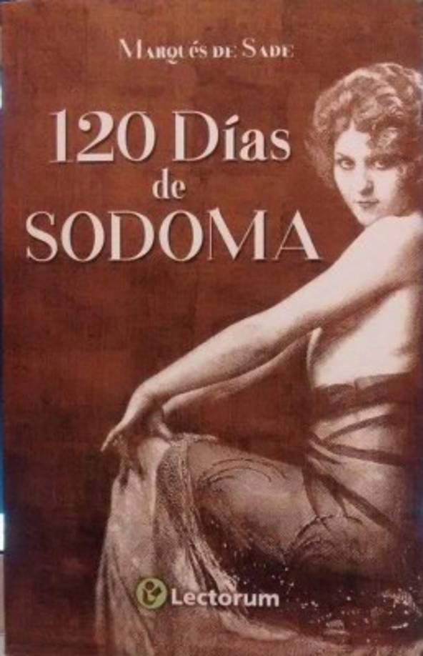 Las 120 jornadas de Sodoma es una creación del polémico Marqués de Sade, quizá esta sea la obra cumbre de su irreverencia. Sade la escribió estando preso. Todo el contexto de la novela es inquietante. Situada en una época en donde Francia a inicios del siglo XVIII estaba devastada por la pobreza y las guerras. Cuatro aristócratas libertinos dan rienda suelta a sus perversiones durante 120 días. Seleccionan y secuestran a ocho mujeres y a ocho hombres a quienes encierran en un castillo, una vez allí se desata una ola de degeneración en la que los pensamientos más siniestros son expuestos: violaciones, asesinatos, desviaciones sexuales y coprofagia. Las 120 jornadas de Sodoma es sin duda alguna las más perturbadora de las novelas expuestas en está selección. El lector debe estar dispuesto al igual que Sade a transgredir los preceptos morales y alterar el orden de su tranquilidad emocional.